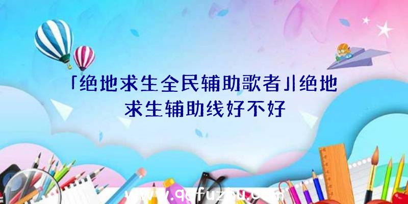 「绝地求生全民辅助歌者」|绝地求生辅助线好不好